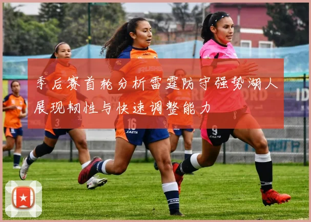 季后赛首轮分析雷霆防守强势湖人展现韧性与快速调整能力