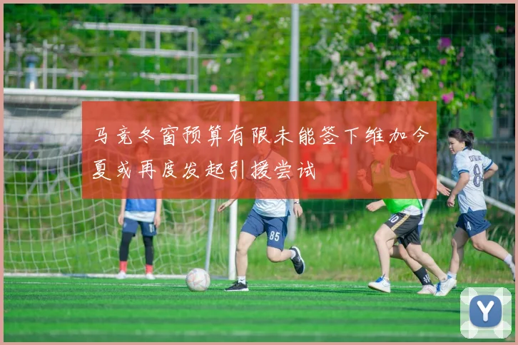 马竞冬窗预算有限未能签下维加今夏或再度发起引援尝试