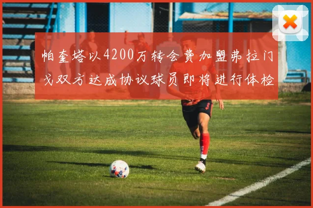 帕奎塔以4200万转会费加盟弗拉门戈双方达成协议球员即将进行体检