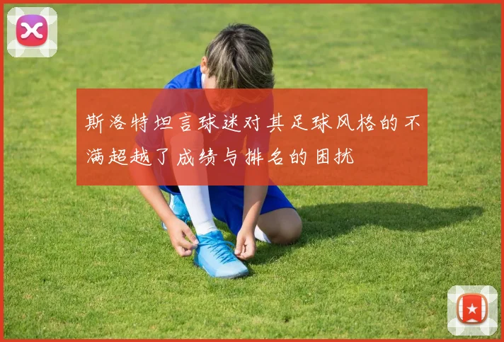 斯洛特坦言球迷对其足球风格的不满超越了成绩与排名的困扰