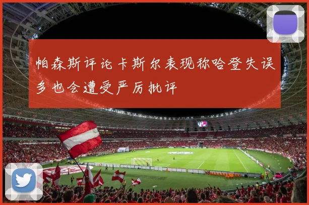 帕森斯评论卡斯尔表现称哈登失误多也会遭受严厉批评