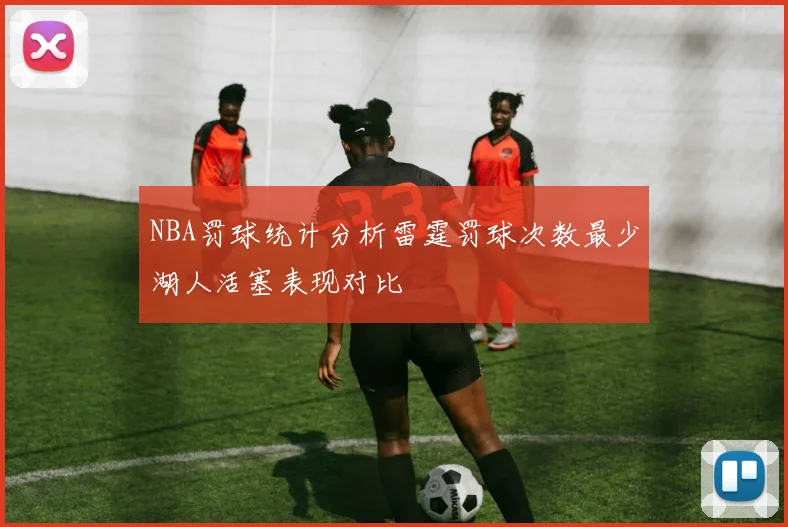 NBA罚球统计分析雷霆罚球次数最少湖人活塞表现对比