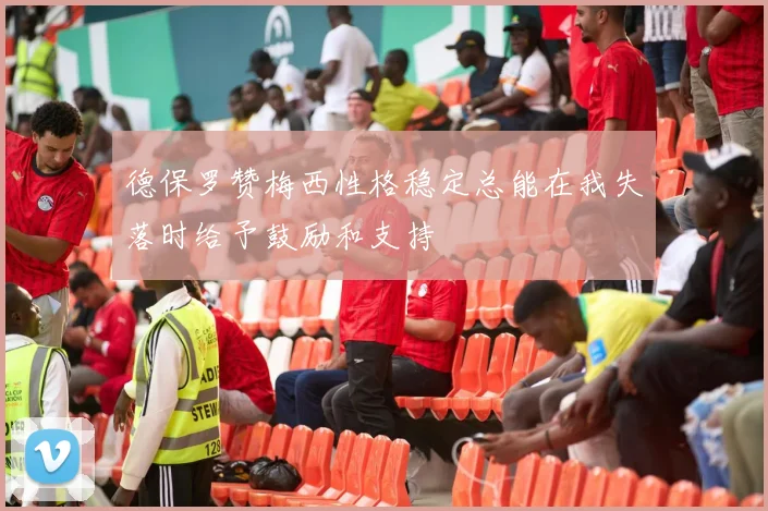 德保罗赞梅西性格稳定总能在我失落时给予鼓励和支持