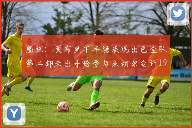 船记：莫布里下半场表现出色全队第二却未出手哈登与米切尔合计19次出手分析