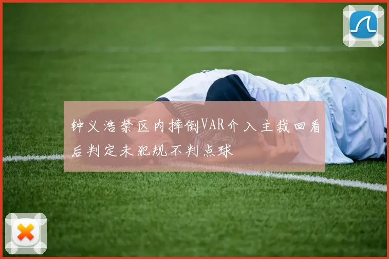 钟义浩禁区内摔倒VAR介入主裁回看后判定未犯规不判点球